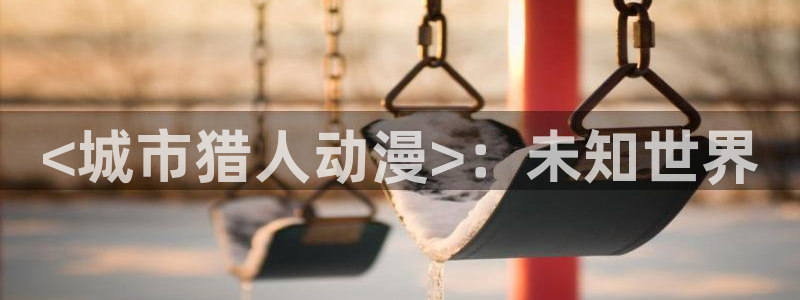 age动漫专注动漫的门户网站：<城市猎人动漫>：未知世界